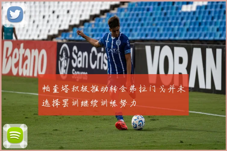 帕奎塔积极推动转会弗拉门戈并未选择罢训继续训练努力