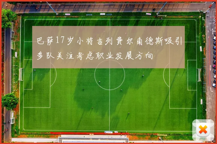 巴萨17岁小将吉列费尔南德斯吸引多队关注考虑职业发展方向