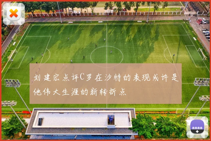 刘建宏点评C罗在沙特的表现或许是他伟大生涯的新转折点