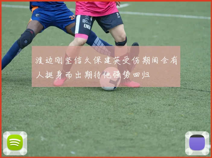 渡边刚坚信久保建英受伤期间会有人挺身而出期待他强势回归