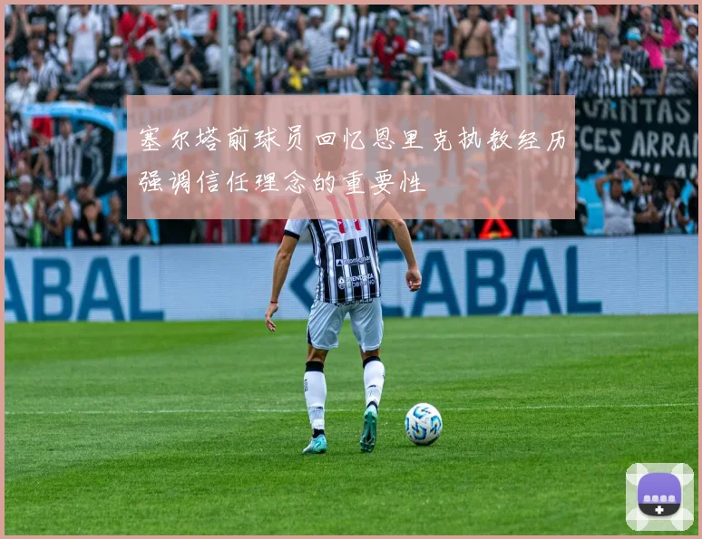 塞尔塔前球员回忆恩里克执教经历强调信任理念的重要性