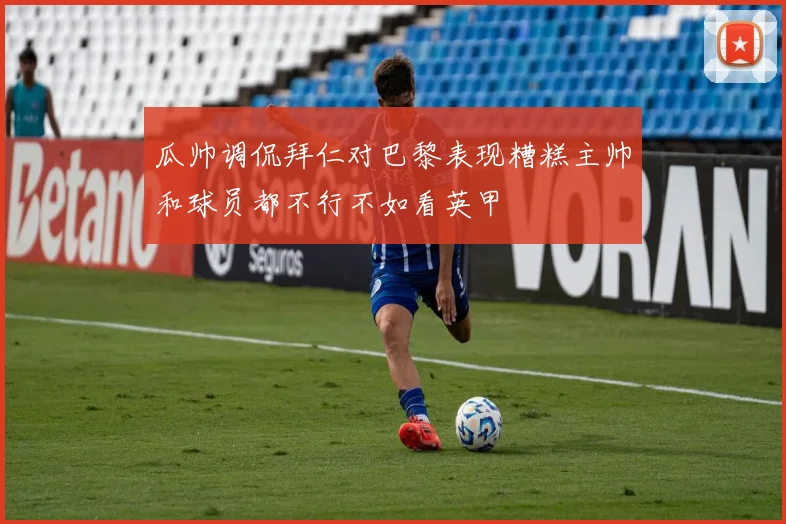 瓜帅调侃拜仁对巴黎表现糟糕主帅和球员都不行不如看英甲